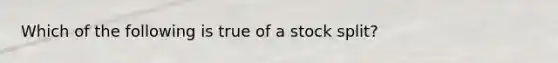 Which of the following is true of a stock split?