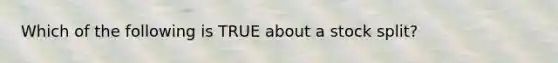 Which of the following is TRUE about a stock split?