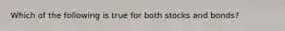 Which of the following is true for both stocks and bonds?
