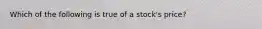 Which of the following is true of a stock's price?