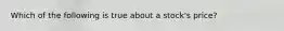 Which of the following is true about a stock's price?