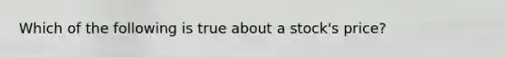 Which of the following is true about a stock's price?