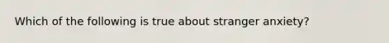 Which of the following is true about stranger anxiety?