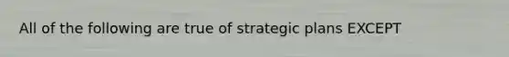 All of the following are true of strategic plans EXCEPT