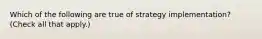 Which of the following are true of strategy implementation? (Check all that apply.)