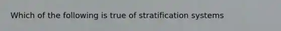 Which of the following is true of stratification systems