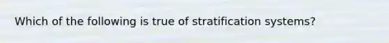 Which of the following is true of stratification systems?