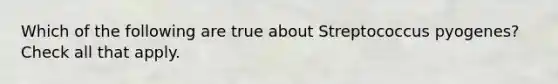 Which of the following are true about Streptococcus pyogenes? Check all that apply.