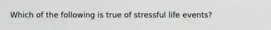 Which of the following is true of stressful life events?