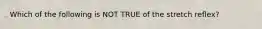 Which of the following is NOT TRUE of the stretch reflex?