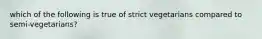 which of the following is true of strict vegetarians compared to semi-vegetarians?