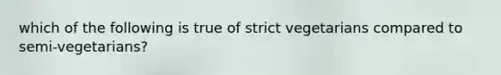 which of the following is true of strict vegetarians compared to semi-vegetarians?