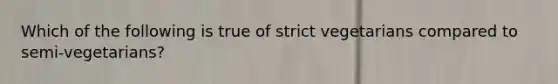 Which of the following is true of strict vegetarians compared to semi-vegetarians?