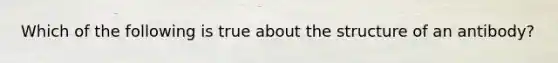 Which of the following is true about the structure of an antibody?