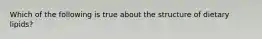 Which of the following is true about the structure of dietary lipids?