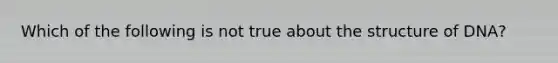 Which of the following is not true about the structure of DNA?