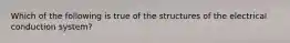 Which of the following is true of the structures of the electrical conduction system?