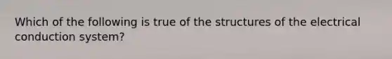 Which of the following is true of the structures of the electrical conduction system?