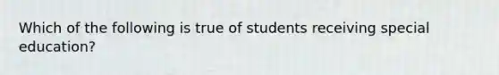 Which of the following is true of students receiving special education?