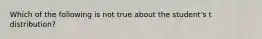 Which of the following is not true about the student's t distribution?