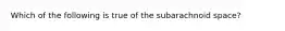 Which of the following is true of the subarachnoid space?