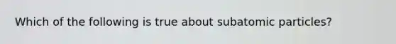 Which of the following is true about subatomic particles?