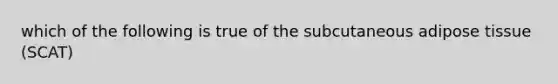 which of the following is true of the subcutaneous adipose tissue (SCAT)