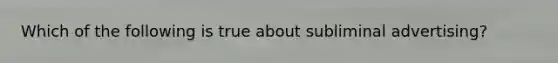 Which of the following is true about subliminal advertising?