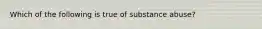 Which of the following is true of substance abuse?