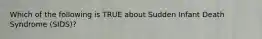 Which of the following is TRUE about Sudden Infant Death Syndrome (SIDS)?