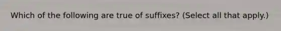 Which of the following are true of suffixes? (Select all that apply.)