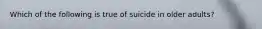 Which of the following is true of suicide in older adults?