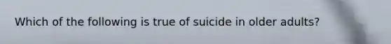 Which of the following is true of suicide in older adults?