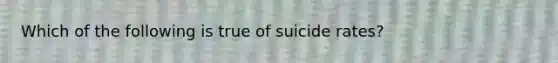 Which of the following is true of suicide rates?