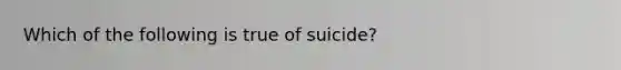 Which of the following is true of suicide?