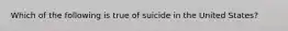 Which of the following is true of suicide in the United States?