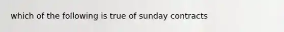 which of the following is true of sunday contracts