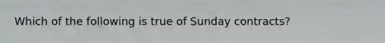 Which of the following is true of Sunday contracts?