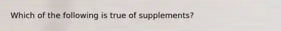 Which of the following is true of supplements?