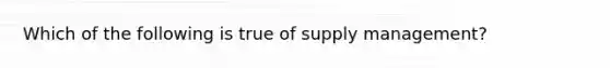 Which of the following is true of supply management?