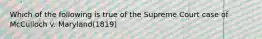 Which of the following is true of the Supreme Court case of McCulloch v. Maryland(1819)