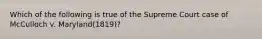 Which of the following is true of the Supreme Court case of McCulloch v. Maryland(1819)?