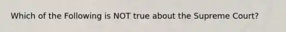 Which of the Following is NOT true about the Supreme Court?