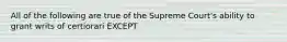 All of the following are true of the Supreme Court's ability to grant writs of certiorari EXCEPT