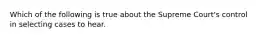 Which of the following is true about the Supreme Court's control in selecting cases to hear.