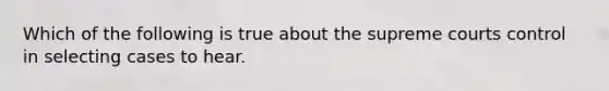 Which of the following is true about the supreme courts control in selecting cases to hear.