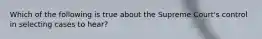 Which of the following is true about the Supreme Court's control in selecting cases to hear?