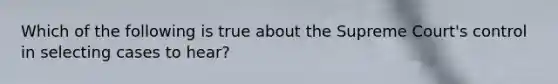 Which of the following is true about the Supreme Court's control in selecting cases to hear?