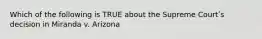 Which of the following is TRUE about the Supreme Courtʹs decision in Miranda v. Arizona