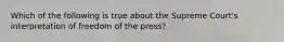 Which of the following is true about the Supreme Court's interpretation of freedom of the press?